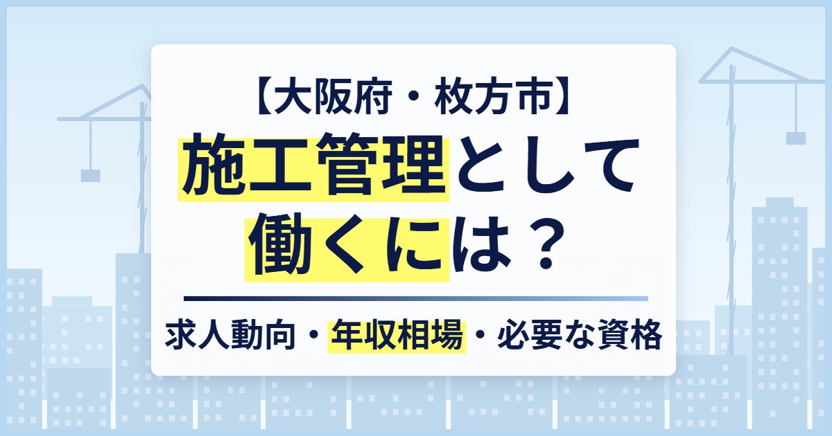 【大阪府・枚方市】施工管理として働くには？求人動向・年収相場・必要な資格