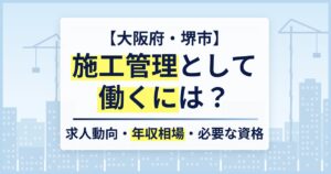 【大阪府・堺市】施工管理として働くには？求人動向・年収相場・必要な資格