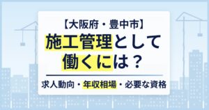【大阪府・豊中市】施工管理として働くには？求人動向・年収相場・必要な資格